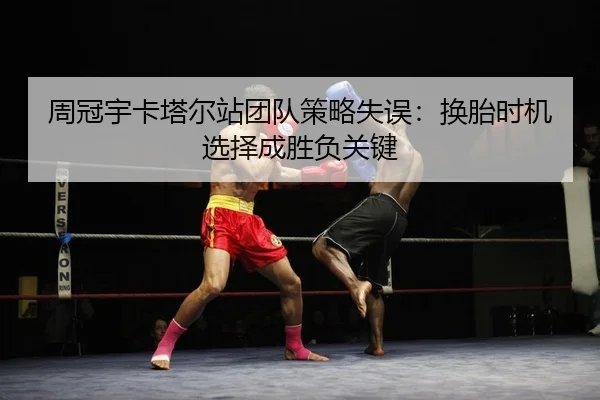 周冠宇卡塔尔站团队策略失误：换胎时机选择成胜负关键